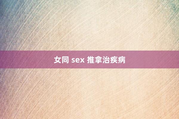 女同 sex 推拿治疾病