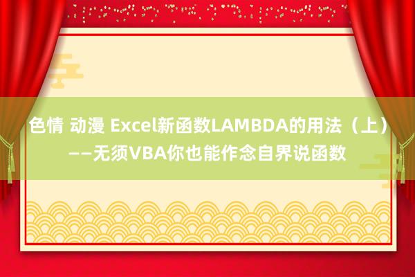 色情 动漫 Excel新函数LAMBDA的用法（上）——无须VBA你也能作念自界说函数