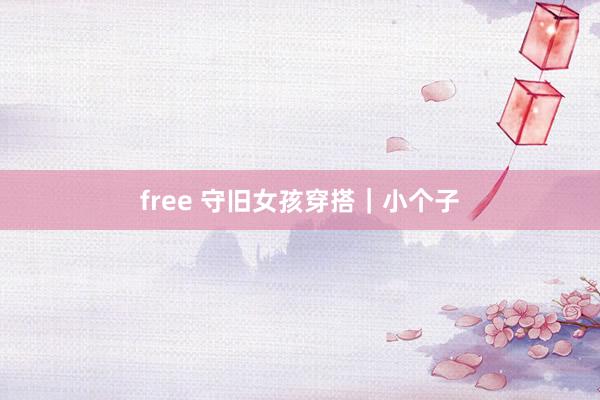 free 守旧女孩穿搭｜小个子