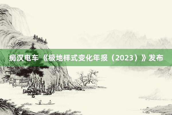 痴汉电车 《极地样式变化年报（2023）》发布