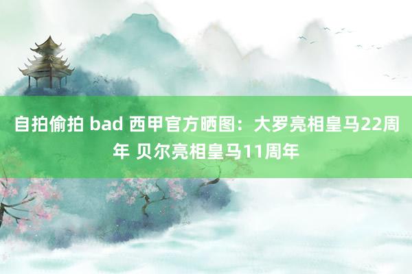 自拍偷拍 bad 西甲官方晒图：大罗亮相皇马22周年 贝尔亮相皇马11周年