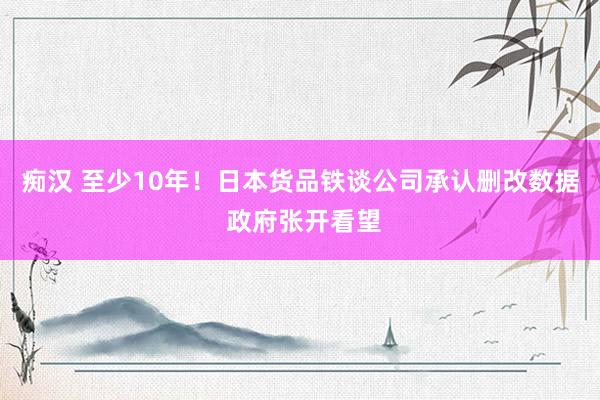 痴汉 至少10年！日本货品铁谈公司承认删改数据 政府张开看望