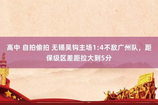 高中 自拍偷拍 无锡吴钩主场1:4不敌广州队，距保级区差距拉大到5分