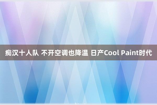 痴汉十人队 不开空调也降温 日产Cool Paint时代