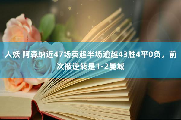 人妖 阿森纳近47场英超半场逾越43胜4平0负，前次被逆转是1-2曼城