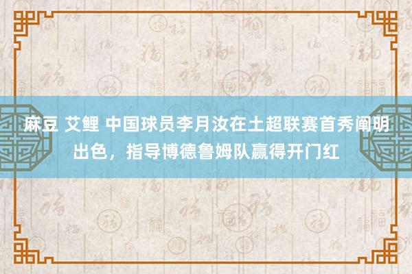 麻豆 艾鲤 中国球员李月汝在土超联赛首秀阐明出色，指导博德鲁姆队赢得开门红