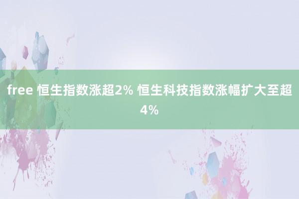 free 恒生指数涨超2% 恒生科技指数涨幅扩大至超4%