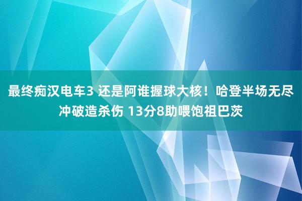 最终痴汉电车3 还是阿谁握球大核！哈登半场无尽冲破造杀伤 13分8助喂饱祖巴茨