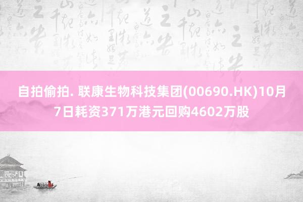 自拍偷拍. 联康生物科技集团(00690.HK)10月7日耗资371万港元回购4602万股