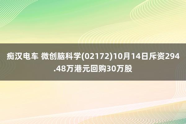 痴汉电车 微创脑科学(02172)10月14日斥资294.48万港元回购30万股