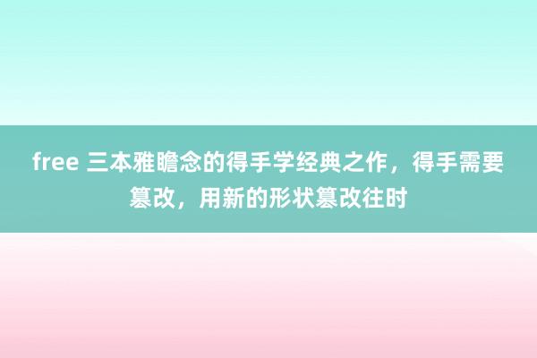 free 三本雅瞻念的得手学经典之作，得手需要篡改，用新的形状篡改往时