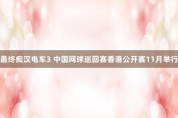 最终痴汉电车3 中国网球巡回赛香港公开赛11月举行