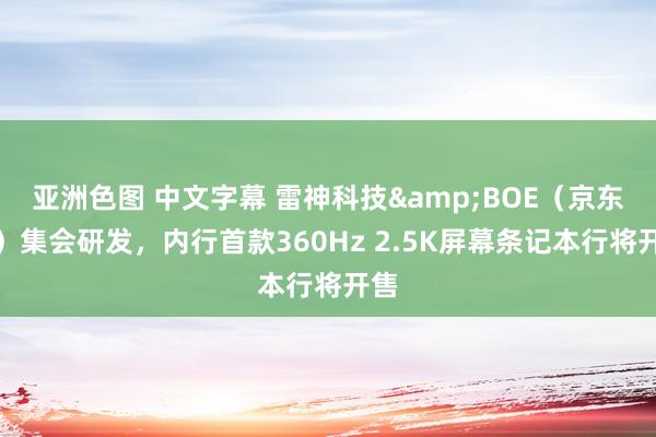 亚洲色图 中文字幕 雷神科技&BOE（京东方）集会研发，内行首款360Hz 2.5K屏幕条记本行将开售