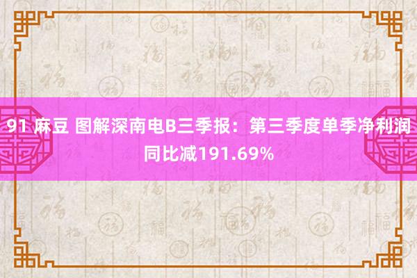 91 麻豆 图解深南电B三季报：第三季度单季净利润同比减191.69%