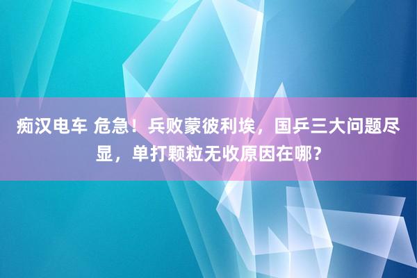 痴汉电车 危急！兵败蒙彼利埃，国乒三大问题尽显，单打颗粒无收原因在哪？