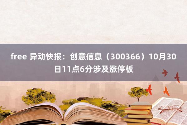 free 异动快报：创意信息（300366）10月30日11点6分涉及涨停板