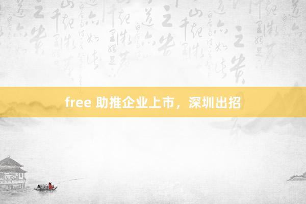 free 助推企业上市，深圳出招