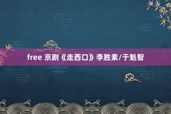 free 京剧《走西口》李胜素/于魁智