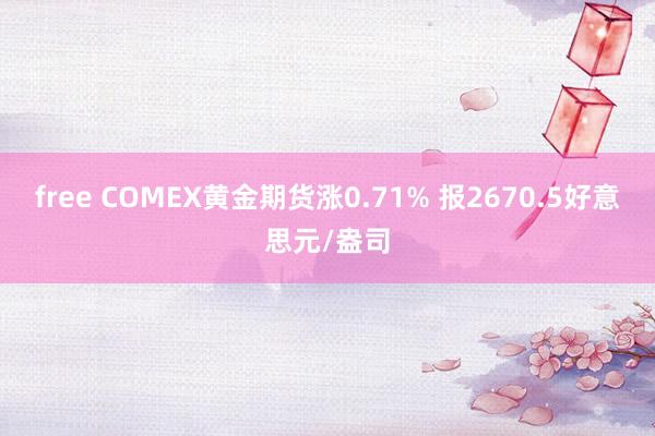 free COMEX黄金期货涨0.71% 报2670.5好意思元/盎司