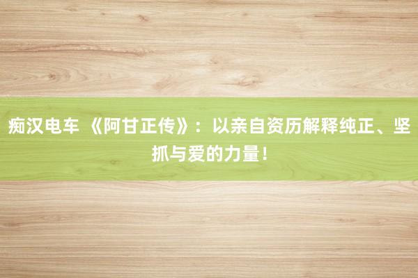 痴汉电车 《阿甘正传》：以亲自资历解释纯正、坚抓与爱的力量！