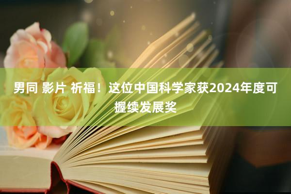 男同 影片 祈福！这位中国科学家获2024年度可握续发展奖