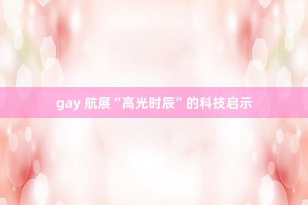 gay 航展“高光时辰”的科技启示