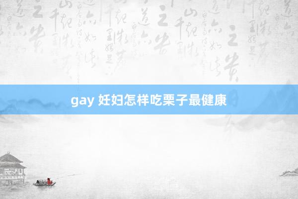 gay 妊妇怎样吃栗子最健康