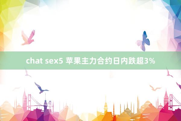 chat sex5 苹果主力合约日内跌超3%