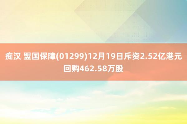 痴汉 盟国保障(01299)12月19日斥资2.52亿港元回购462.58万股