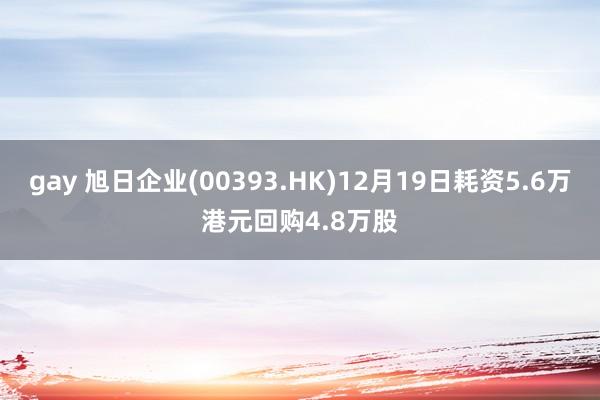 gay 旭日企业(00393.HK)12月19日耗资5.6万港元回购4.8万股