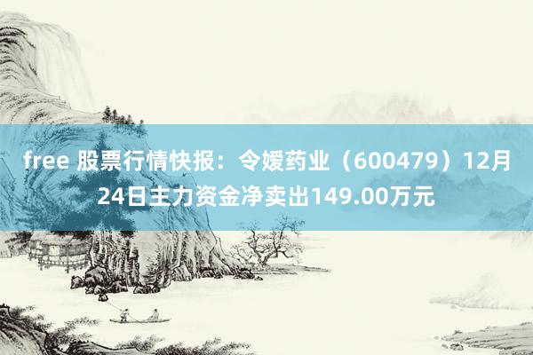 free 股票行情快报：令嫒药业（600479）12月24日主力资金净卖出149.00万元