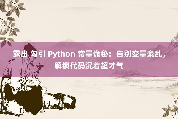 露出 勾引 Python 常量诡秘：告别变量紊乱，解锁代码沉着超才气