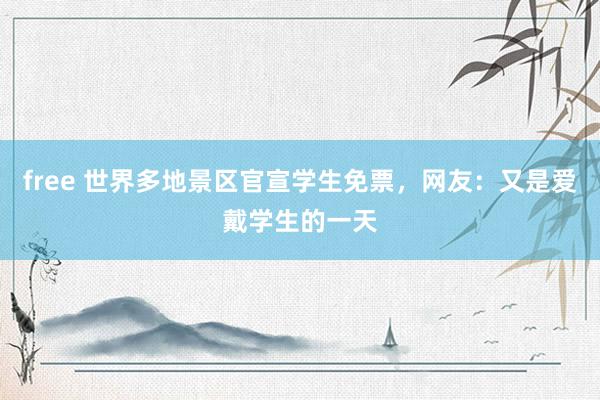 free 世界多地景区官宣学生免票，网友：又是爱戴学生的一天