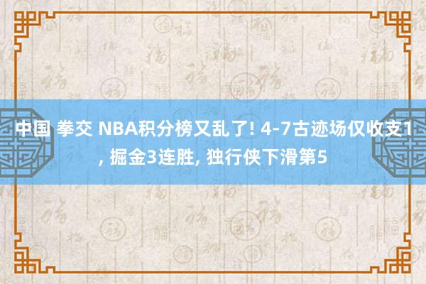 中国 拳交 NBA积分榜又乱了! 4-7古迹场仅收支1， 掘金3连胜， 独行侠下滑第5