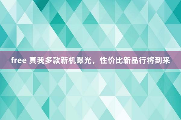 free 真我多款新机曝光，性价比新品行将到来