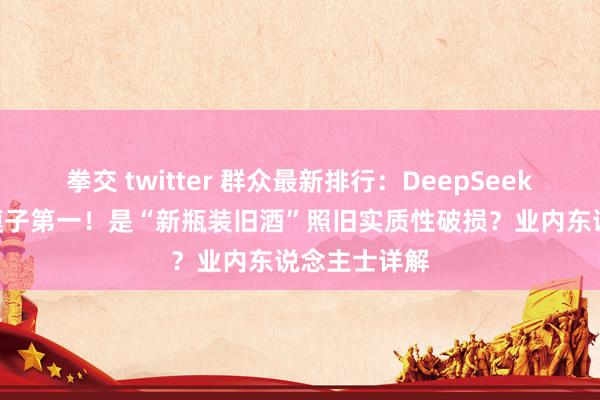 拳交 twitter 群众最新排行：DeepSeek-V3夺开源模子第一！是“新瓶装旧酒”照旧实质性破损？业内东说念主士详解