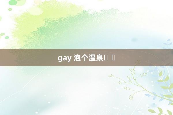 gay 泡个温泉♨️