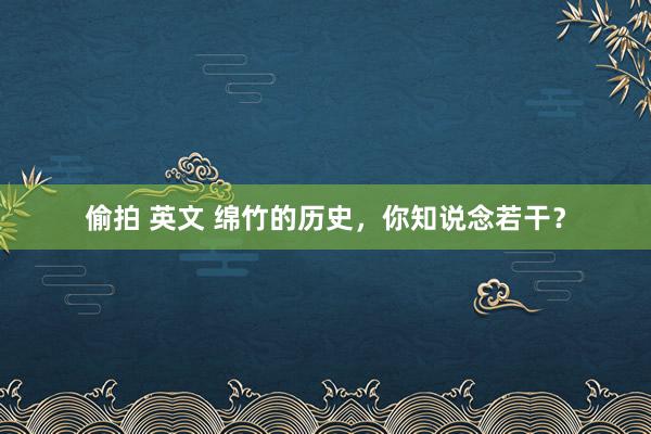 偷拍 英文 绵竹的历史，你知说念若干？