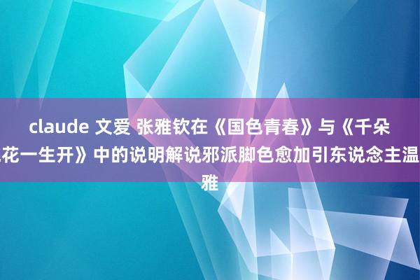 claude 文爱 张雅钦在《国色青春》与《千朵桃花一生开》中的说明解说邪派脚色愈加引东说念主温雅