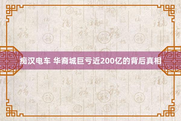 痴汉电车 华裔城巨亏近200亿的背后真相